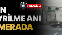 Tırın devrilme anı kamerada